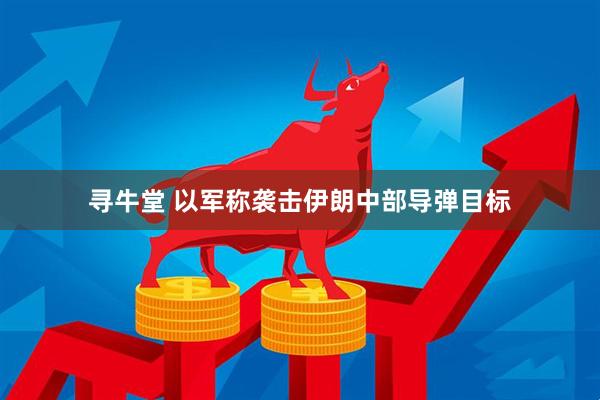 寻牛堂 以军称袭击伊朗中部导弹目标
