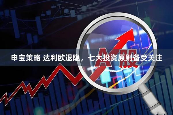 申宝策略 达利欧退隐，七大投资原则备受关注