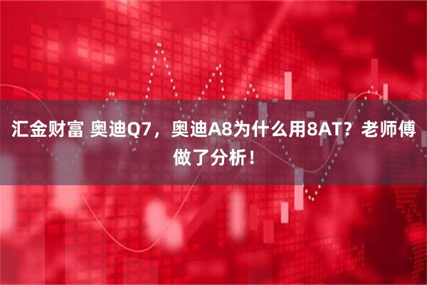 汇金财富 奥迪Q7，奥迪A8为什么用8AT？老师傅做了分析！