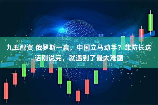 九五配资 俄罗斯一赢，中国立马动手？菲防长这话刚说完，就遇到了最大难题