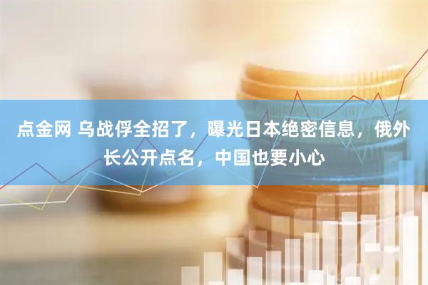 点金网 乌战俘全招了，曝光日本绝密信息，俄外长公开点名，中国也要小心