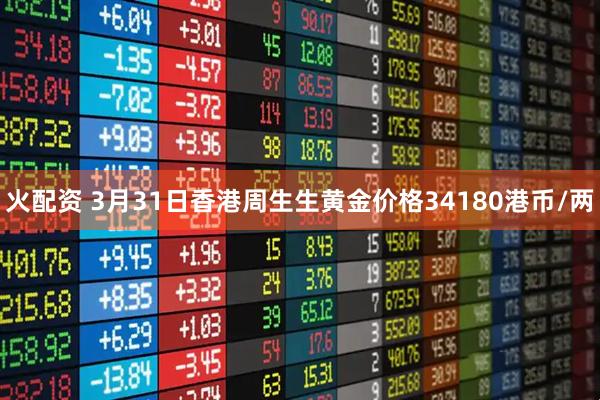 火配资 3月31日香港周生生黄金价格34180港币/两