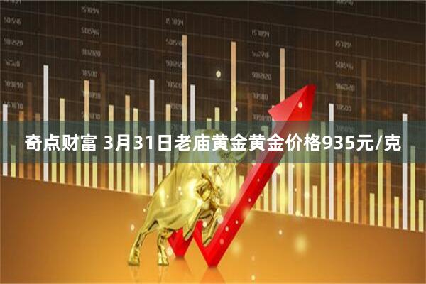 奇点财富 3月31日老庙黄金黄金价格935元/克