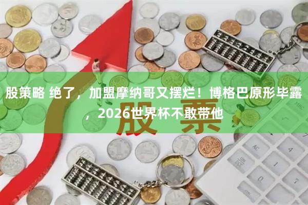 股策略 绝了，加盟摩纳哥又摆烂！博格巴原形毕露，2026世界杯不敢带他